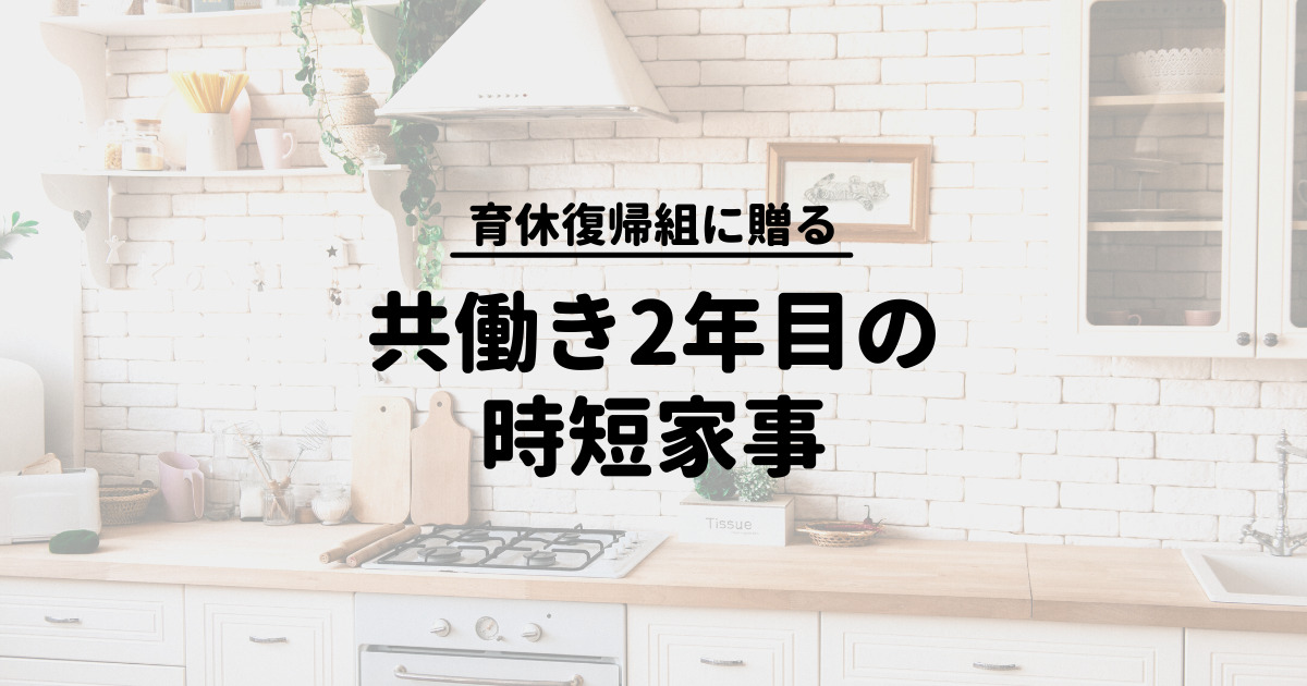 保育園入園＆職場復帰直後の共働き夫婦に贈る！職場復帰2年目のワーママがやってよかった時短家事の話