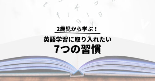 日本語学習中の2歳児から学ぶ！大人の英語学習に取り入れたい7つの習慣