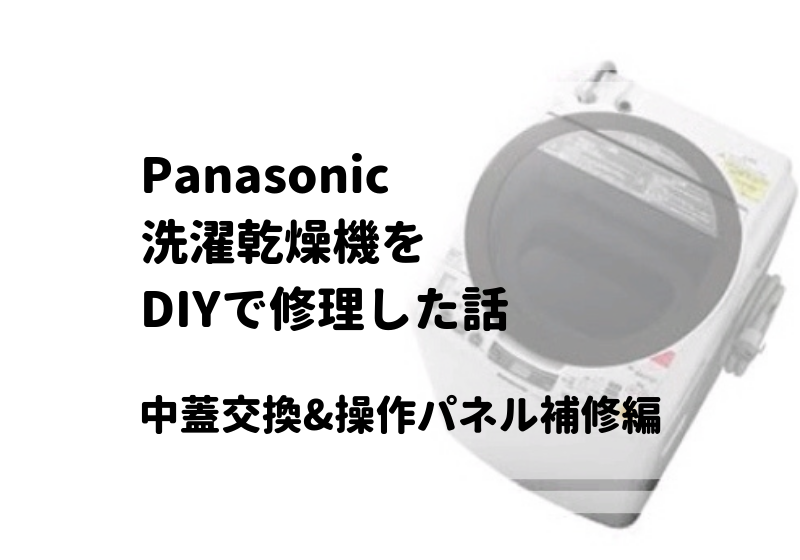 Panasonic縦型洗濯乾燥機をDIY修理した話（中蓋交換&操作パネル補修）