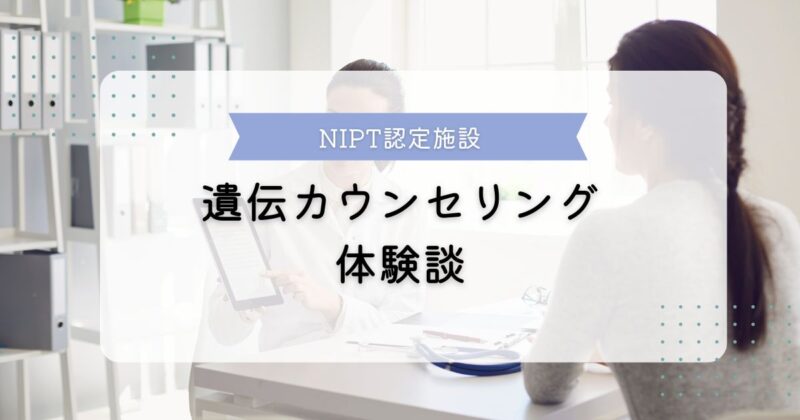 新型出生前診断NIPT認定施設（阪大病院）の遺伝カウンセリングを受けた体験談