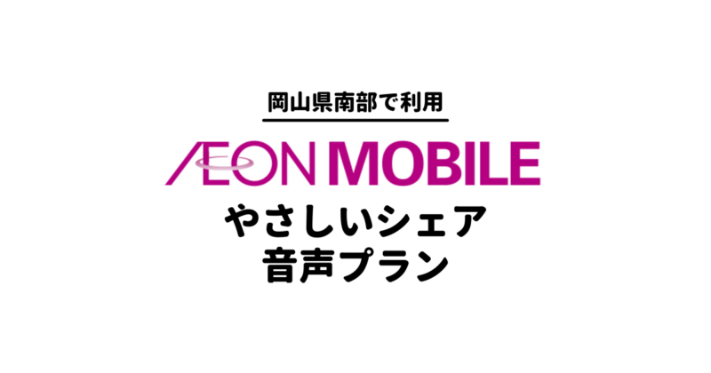 イオンモバイル「やさしいシェア音声プランM」を岡山県南部で利用した口コミ